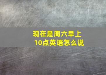 现在是周六早上10点英语怎么说