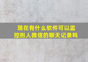 现在有什么软件可以监控别人微信的聊天记录吗