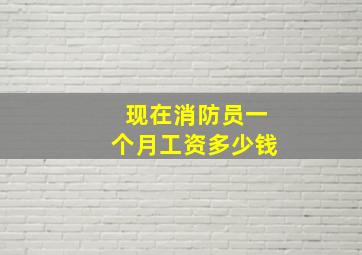 现在消防员一个月工资多少钱