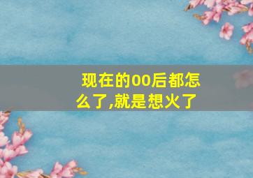 现在的00后都怎么了,就是想火了