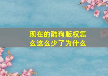 现在的酷狗版权怎么这么少了为什么