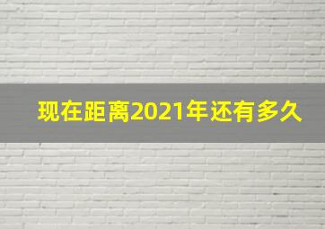 现在距离2021年还有多久