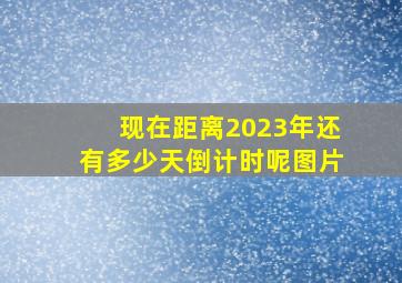 现在距离2023年还有多少天倒计时呢图片