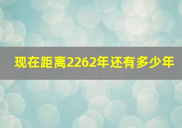 现在距离2262年还有多少年