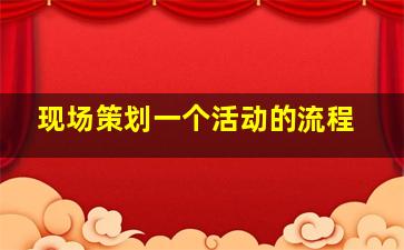 现场策划一个活动的流程