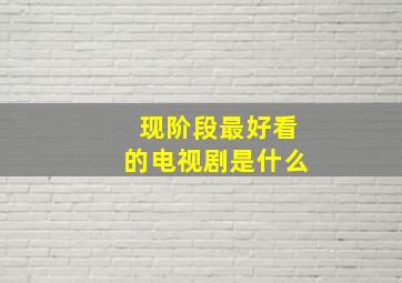 现阶段最好看的电视剧是什么