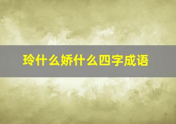 玲什么娇什么四字成语