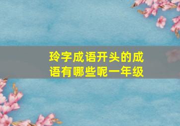 玲字成语开头的成语有哪些呢一年级