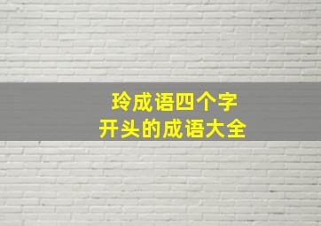 玲成语四个字开头的成语大全