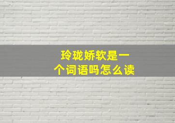 玲珑娇软是一个词语吗怎么读