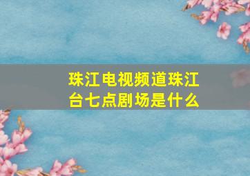 珠江电视频道珠江台七点剧场是什么