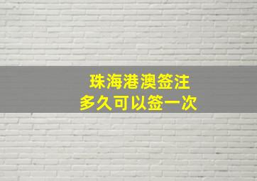 珠海港澳签注多久可以签一次