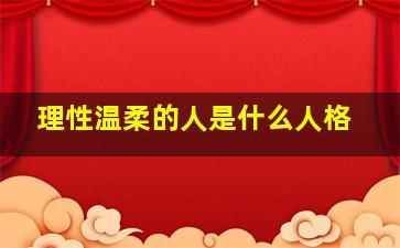 理性温柔的人是什么人格