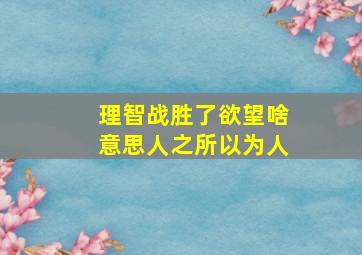 理智战胜了欲望啥意思人之所以为人