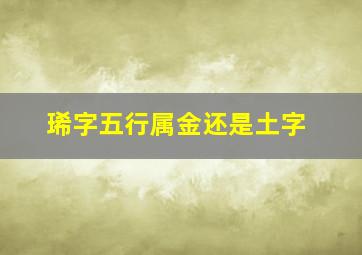 琋字五行属金还是土字