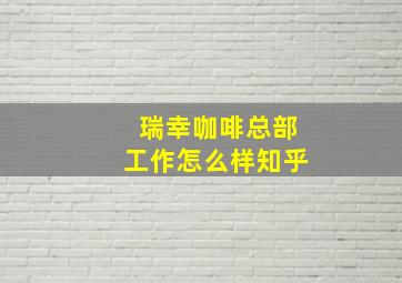 瑞幸咖啡总部工作怎么样知乎