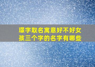 璟字取名寓意好不好女孩三个字的名字有哪些