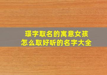 璟字取名的寓意女孩怎么取好听的名字大全