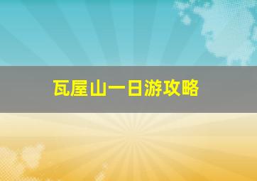 瓦屋山一日游攻略