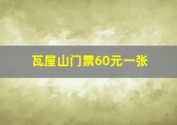 瓦屋山门票60元一张