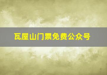 瓦屋山门票免费公众号