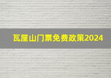 瓦屋山门票免费政策2024