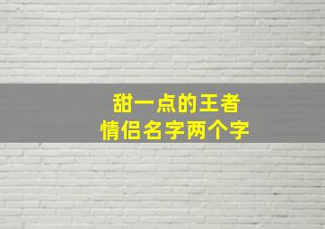 甜一点的王者情侣名字两个字