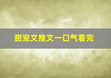 甜宠文推文一口气看完