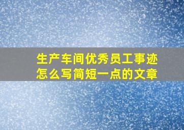 生产车间优秀员工事迹怎么写简短一点的文章