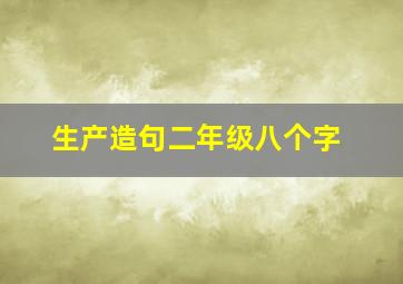 生产造句二年级八个字