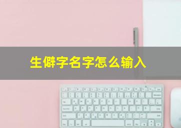 生僻字名字怎么输入