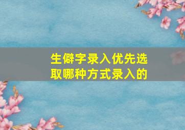 生僻字录入优先选取哪种方式录入的