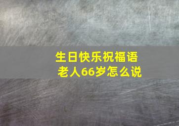 生日快乐祝福语老人66岁怎么说