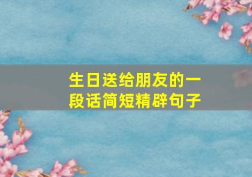 生日送给朋友的一段话简短精辟句子