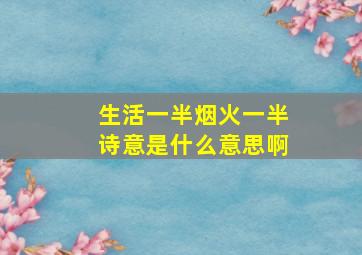 生活一半烟火一半诗意是什么意思啊