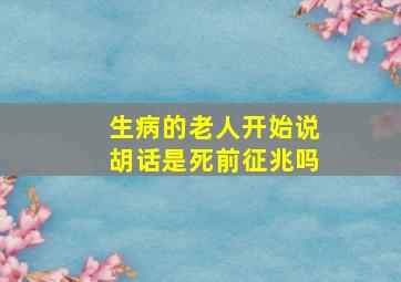 生病的老人开始说胡话是死前征兆吗