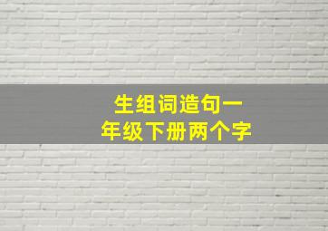 生组词造句一年级下册两个字