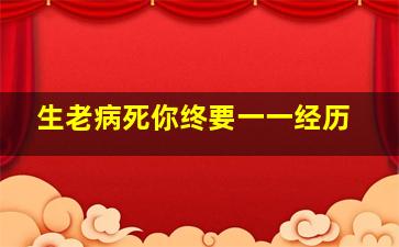 生老病死你终要一一经历