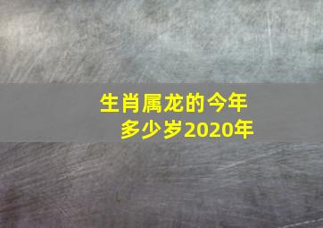 生肖属龙的今年多少岁2020年