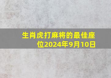 生肖虎打麻将的最佳座位2024年9月10日