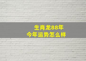 生肖龙88年今年运势怎么样