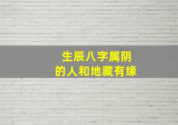 生辰八字属阴的人和地藏有缘