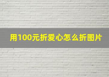 用100元折爱心怎么折图片