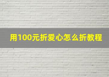 用100元折爱心怎么折教程