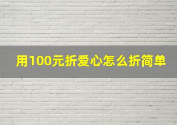 用100元折爱心怎么折简单