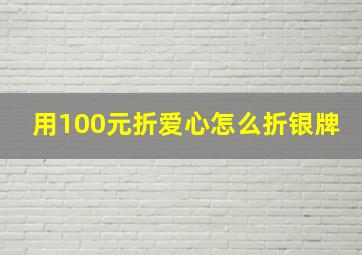 用100元折爱心怎么折银牌