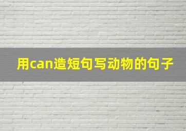 用can造短句写动物的句子