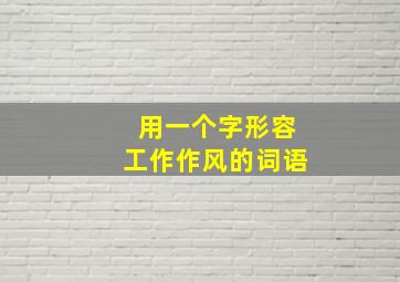 用一个字形容工作作风的词语