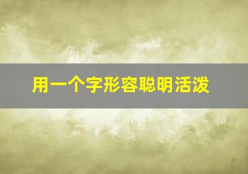 用一个字形容聪明活泼