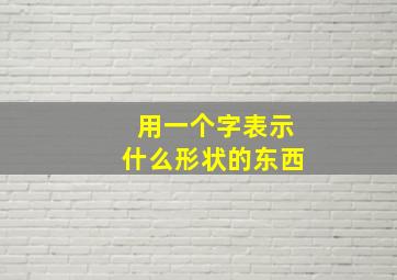 用一个字表示什么形状的东西